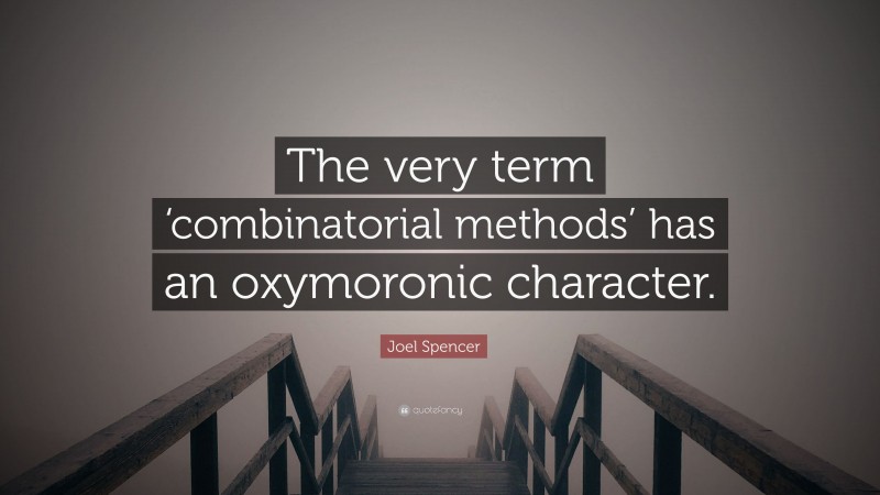 Joel Spencer Quote: “The very term ‘combinatorial methods’ has an oxymoronic character.”
