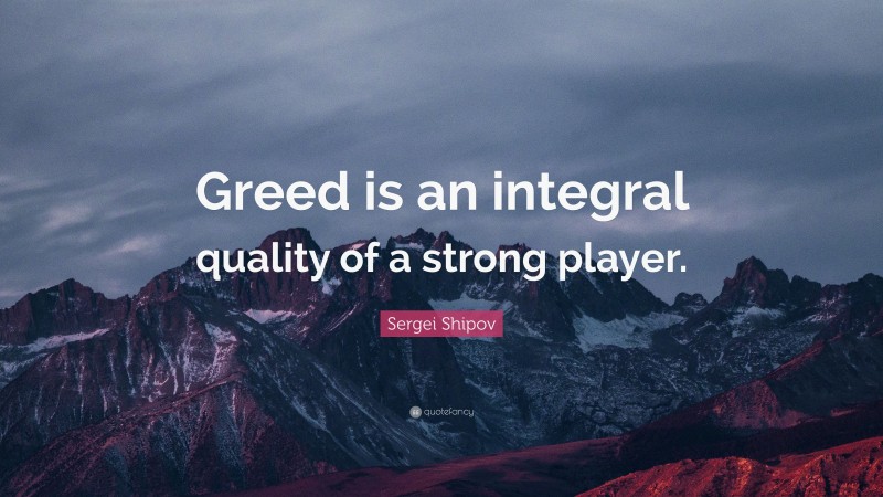 Sergei Shipov Quote: “Greed is an integral quality of a strong player.”