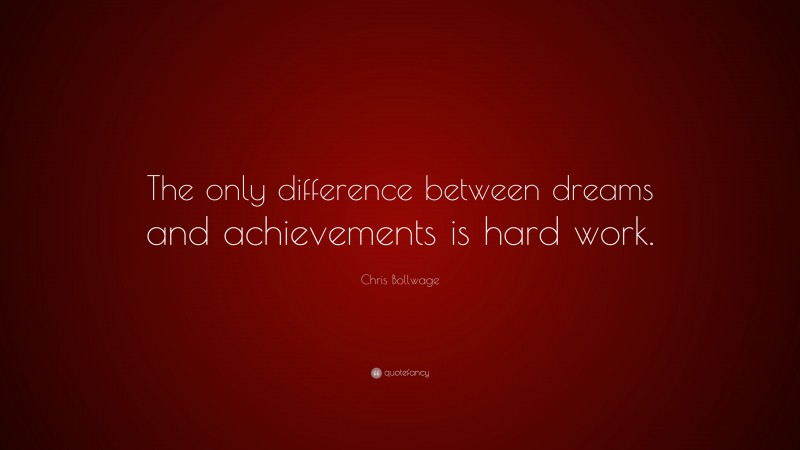 Chris Bollwage Quote: “The only difference between dreams and achievements is hard work.”