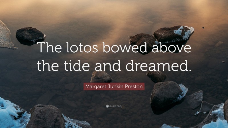 Margaret Junkin Preston Quote: “The lotos bowed above the tide and dreamed.”