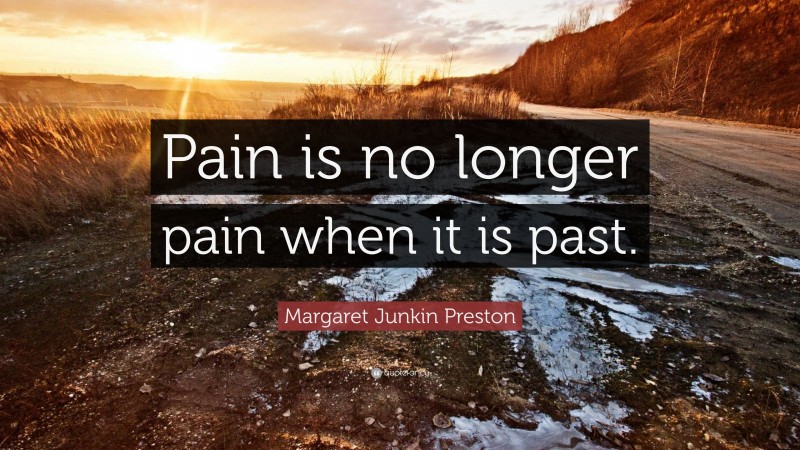 Margaret Junkin Preston Quote: “Pain is no longer pain when it is past.”