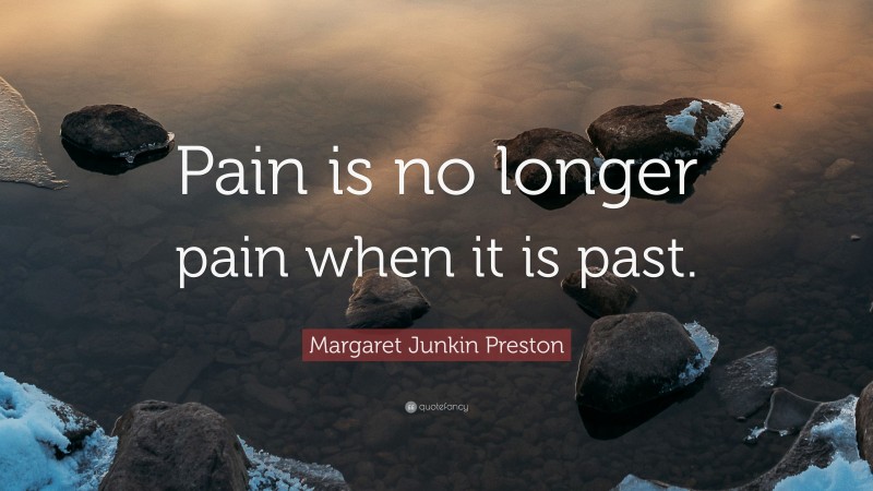 Margaret Junkin Preston Quote: “Pain is no longer pain when it is past.”