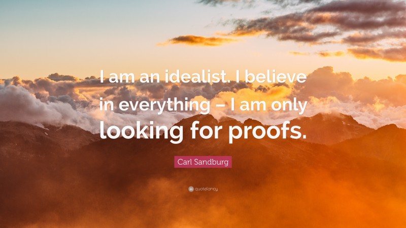 Carl Sandburg Quote: “I am an idealist. I believe in everything – I am only looking for proofs.”