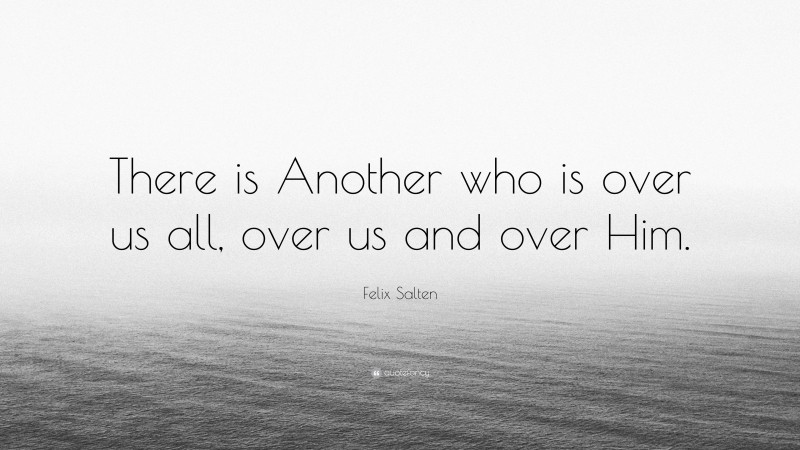 Felix Salten Quote: “There is Another who is over us all, over us and over Him.”