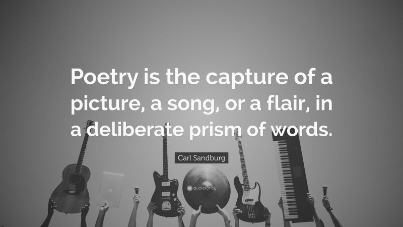Carl Sandburg Quote: “Poetry is the capture of a picture, a song, or a flair, in a deliberate prism of words.”