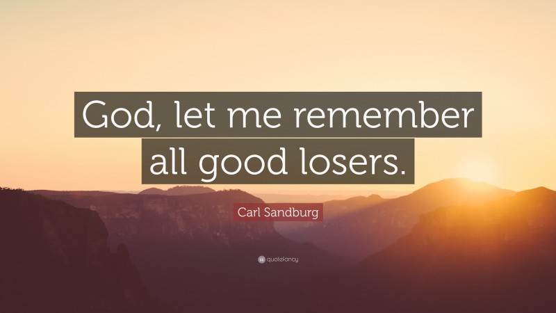 Carl Sandburg Quote: “God, let me remember all good losers.”