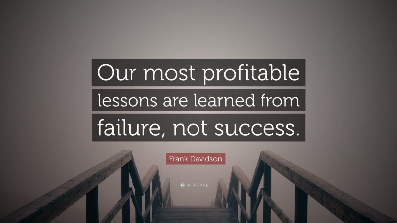 Frank Davidson Quote: “Our most profitable lessons are learned from failure, not success.”