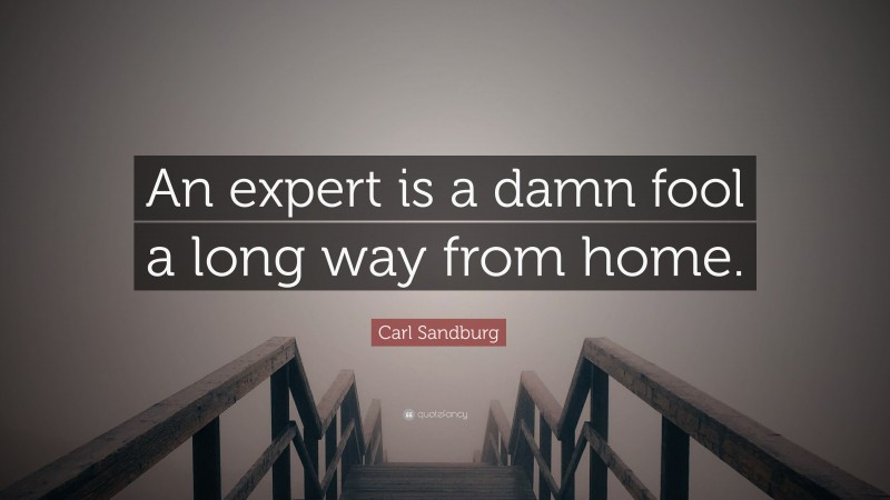 Carl Sandburg Quote: “An expert is a damn fool a long way from home.”