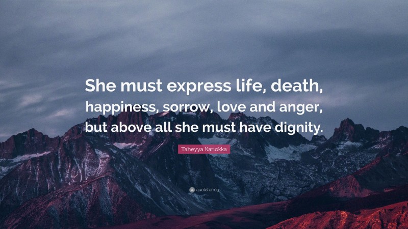 Taheyya Kariokka Quote: “She must express life, death, happiness, sorrow, love and anger, but above all she must have dignity.”