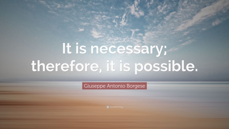 Giuseppe Antonio Borgese Quote: “It is necessary; therefore, it is possible.”