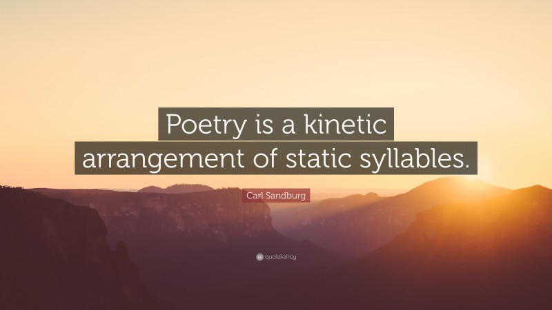 Carl Sandburg Quote: “Poetry is a kinetic arrangement of static syllables.”