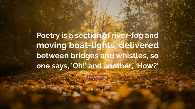 Carl Sandburg Quote: “Poetry is a section of river-fog and moving boat-lights, delivered between bridges and whistles, so one says, ‘Oh!’ and another, ‘How?’”