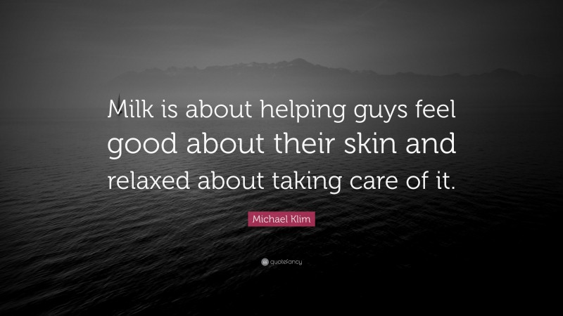 Michael Klim Quote: “Milk is about helping guys feel good about their skin and relaxed about taking care of it.”