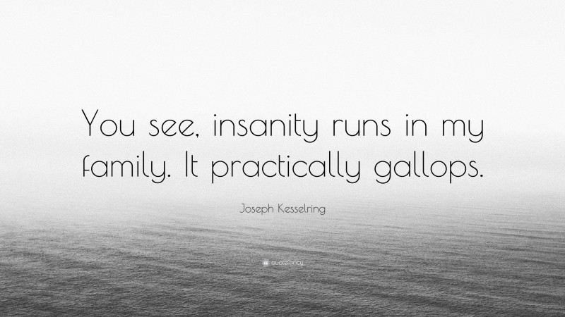 Joseph Kesselring Quote: “You see, insanity runs in my family. It practically gallops.”