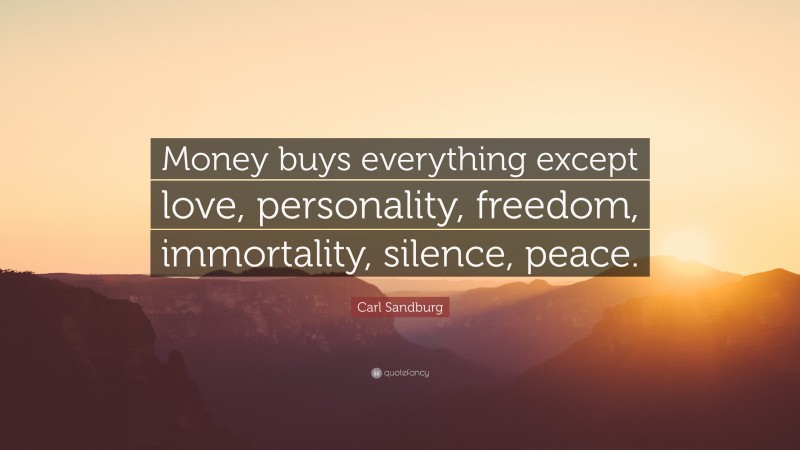 Carl Sandburg Quote: “Money buys everything except love, personality, freedom, immortality, silence, peace.”