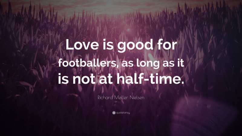 Richard Møller Nielsen Quote: “Love is good for footballers, as long as it is not at half-time.”