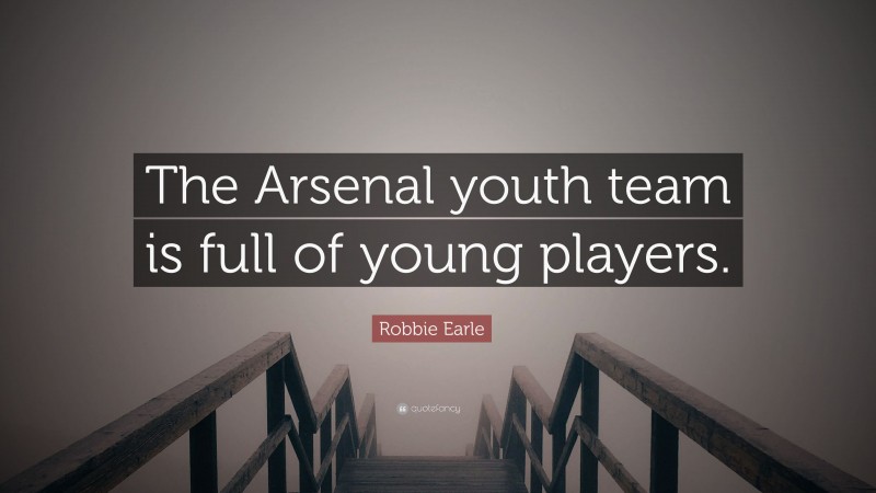 Robbie Earle Quote: “The Arsenal youth team is full of young players.”