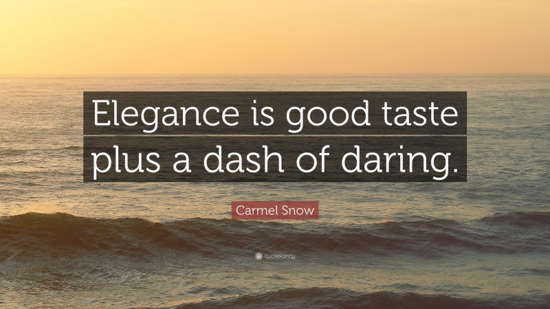 Carmel Snow Quote: “Elegance is good taste plus a dash of daring.”