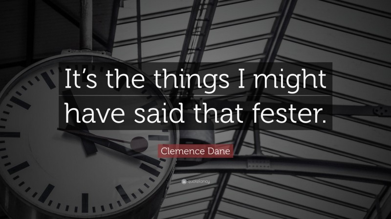Clemence Dane Quote: “It’s the things I might have said that fester.”