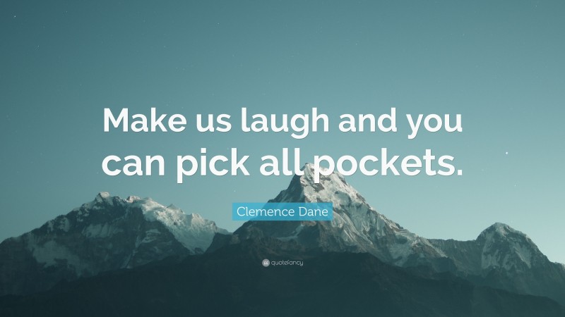 Clemence Dane Quote: “Make us laugh and you can pick all pockets.”