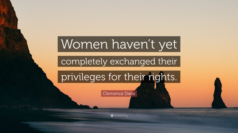Clemence Dane Quote: “Women haven’t yet completely exchanged their privileges for their rights.”