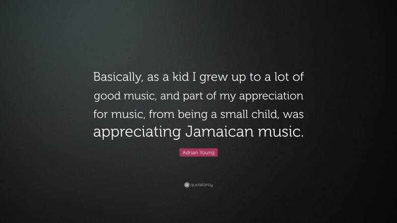 Adrian Young Quote: “Basically, as a kid I grew up to a lot of good music, and part of my appreciation for music, from being a small child, was appreciating Jamaican music.”