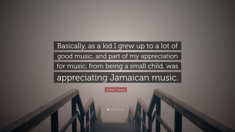Adrian Young Quote: “Basically, as a kid I grew up to a lot of good music, and part of my appreciation for music, from being a small child, was appreciating Jamaican music.”