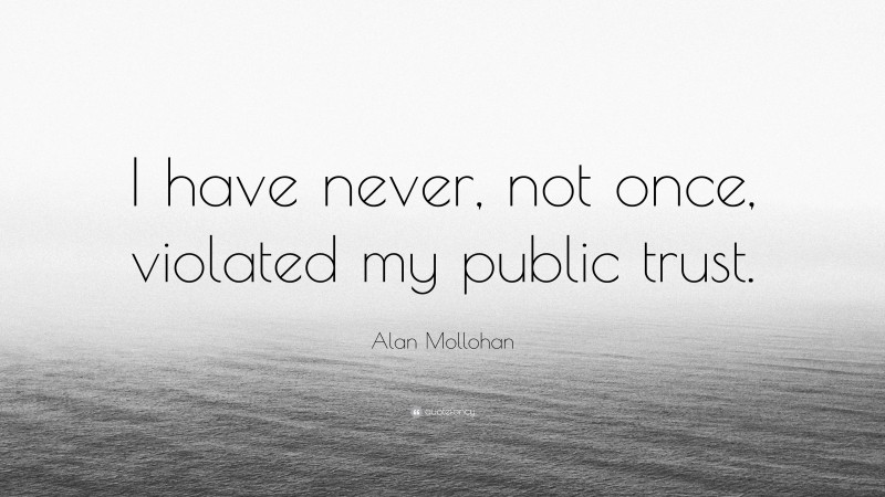 Alan Mollohan Quote: “I have never, not once, violated my public trust.”