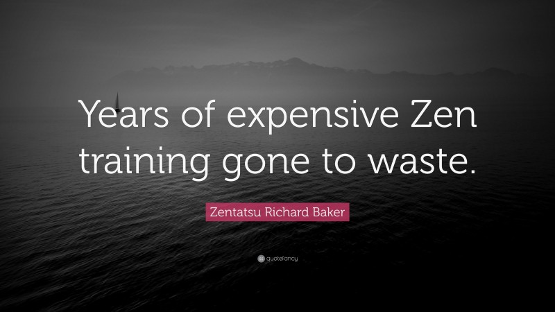 Zentatsu Richard Baker Quote: “Years of expensive Zen training gone to waste.”