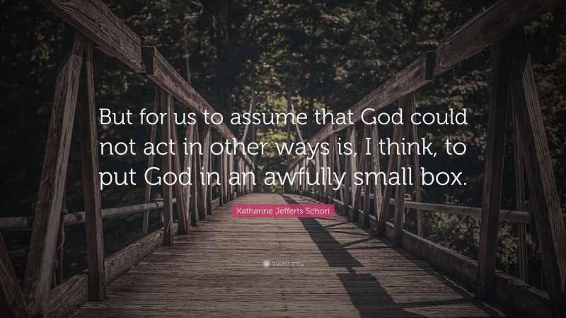 Katharine Jefferts Schori Quote: “But for us to assume that God could not act in other ways is, I think, to put God in an awfully small box.”