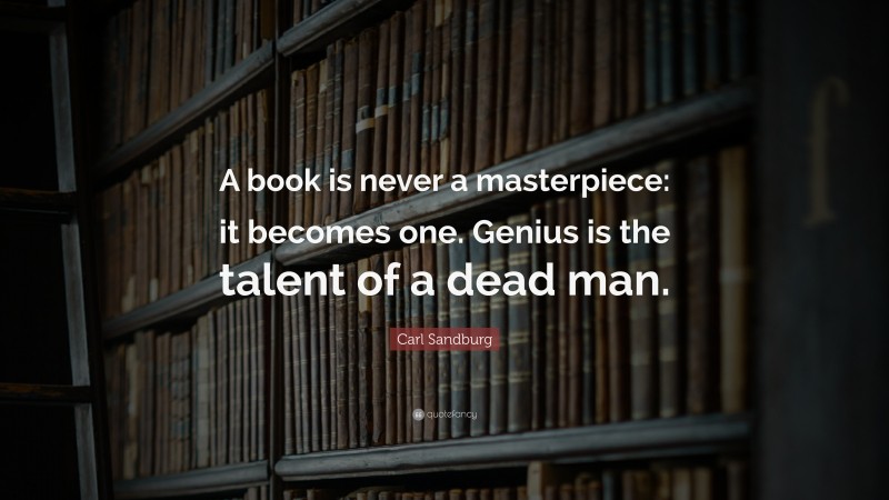 Carl Sandburg Quote: “A book is never a masterpiece: it becomes one. Genius is the talent of a dead man.”