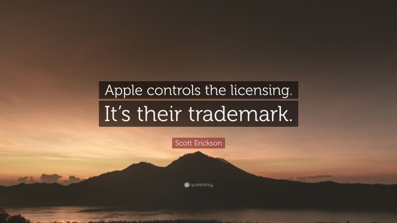 Scott Erickson Quote: “Apple controls the licensing. It’s their trademark.”