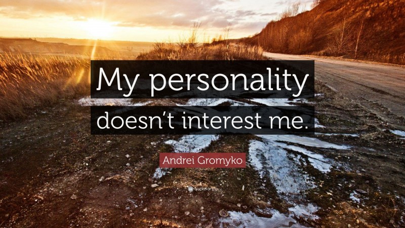 Andrei Gromyko Quote: “My personality doesn’t interest me.”