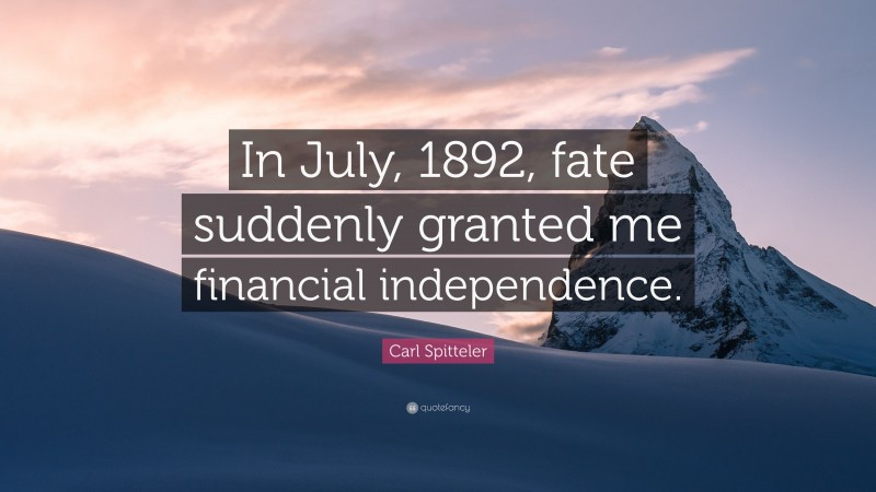 Carl Spitteler Quote: “In July, 1892, fate suddenly granted me financial independence.”