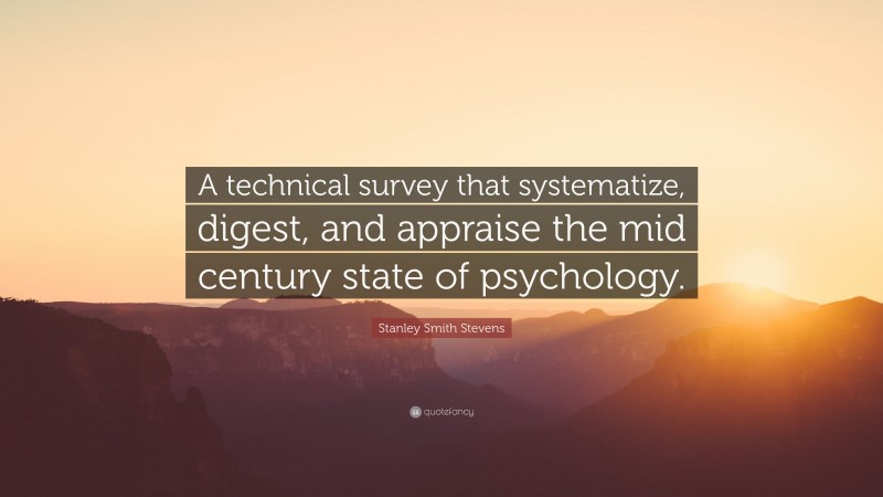 Stanley Smith Stevens Quote: “A technical survey that systematize, digest, and appraise the mid century state of psychology.”