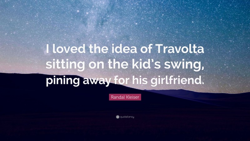 Randal Kleiser Quote: “I loved the idea of Travolta sitting on the kid’s swing, pining away for his girlfriend.”