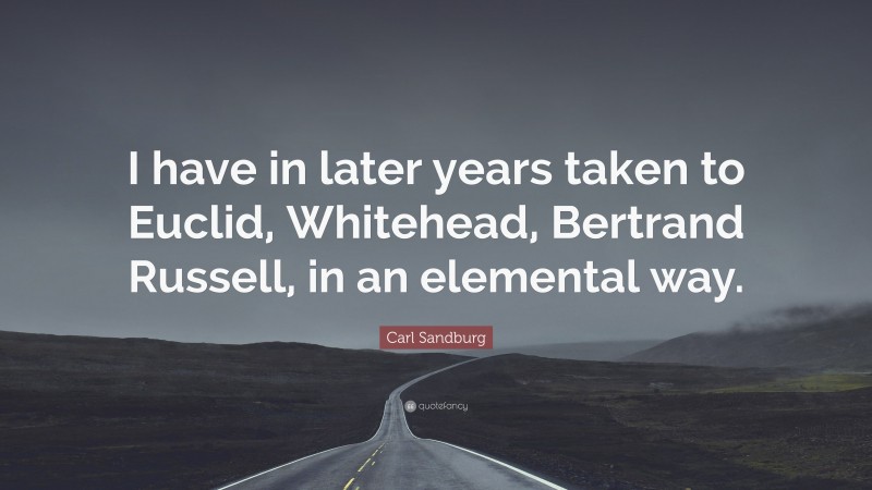 Carl Sandburg Quote: “I have in later years taken to Euclid, Whitehead, Bertrand Russell, in an elemental way.”