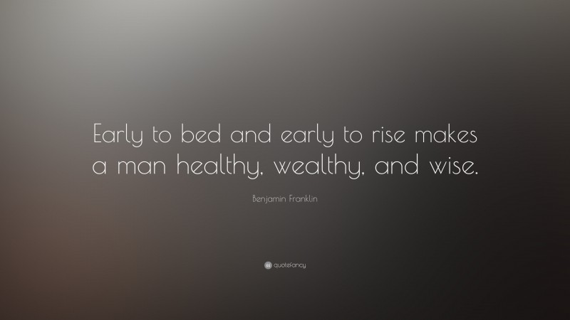Benjamin Franklin Quote: “Early to bed and early to rise makes a man healthy, wealthy, and wise.”