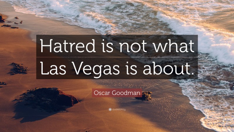 Oscar Goodman Quote: “Hatred is not what Las Vegas is about.”