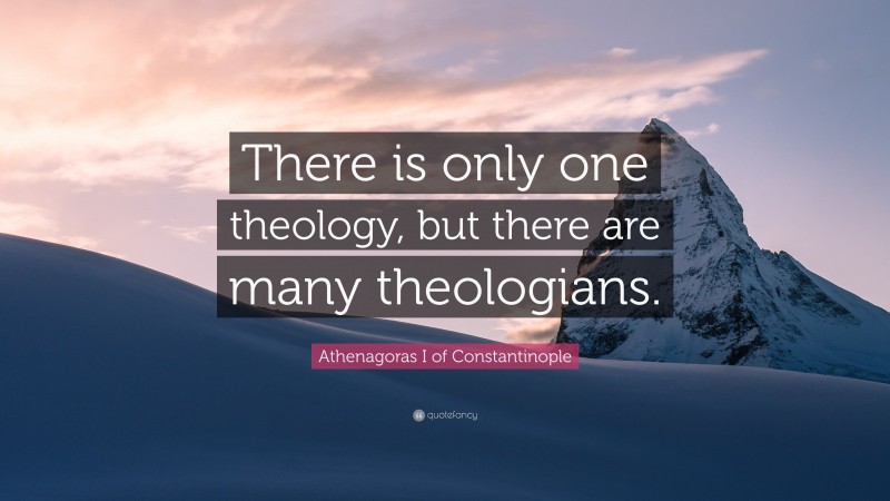 Athenagoras I of Constantinople Quote: “There is only one theology, but there are many theologians.”