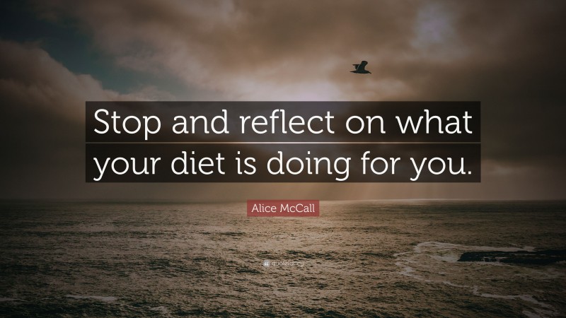 Alice McCall Quote: “Stop and reflect on what your diet is doing for you.”