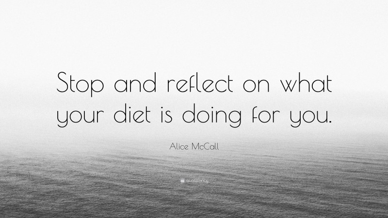 Alice McCall Quote: “Stop and reflect on what your diet is doing for you.”