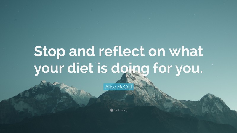 Alice McCall Quote: “Stop and reflect on what your diet is doing for you.”