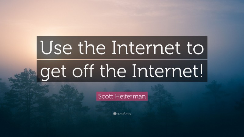 Scott Heiferman Quote: “Use the Internet to get off the Internet!”