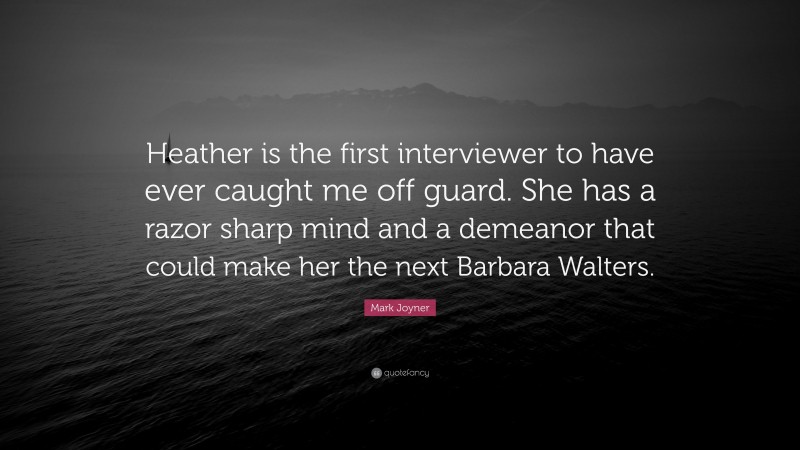 Mark Joyner Quote: “Heather is the first interviewer to have ever caught me off guard. She has a razor sharp mind and a demeanor that could make her the next Barbara Walters.”