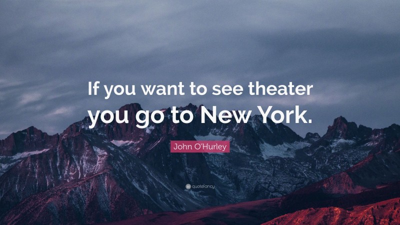 John O'Hurley Quote: “If you want to see theater you go to New York.”
