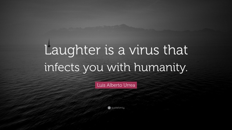 Luis Alberto Urrea Quote: “Laughter is a virus that infects you with humanity.”
