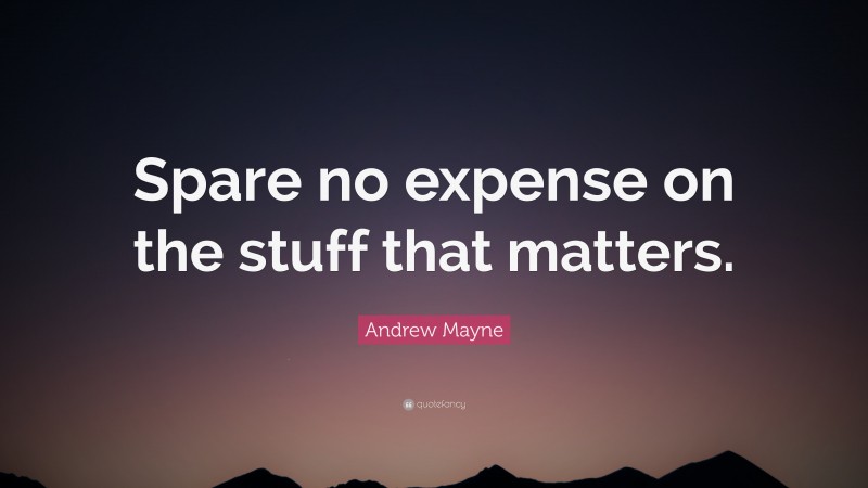 Andrew Mayne Quote: “Spare no expense on the stuff that matters.”