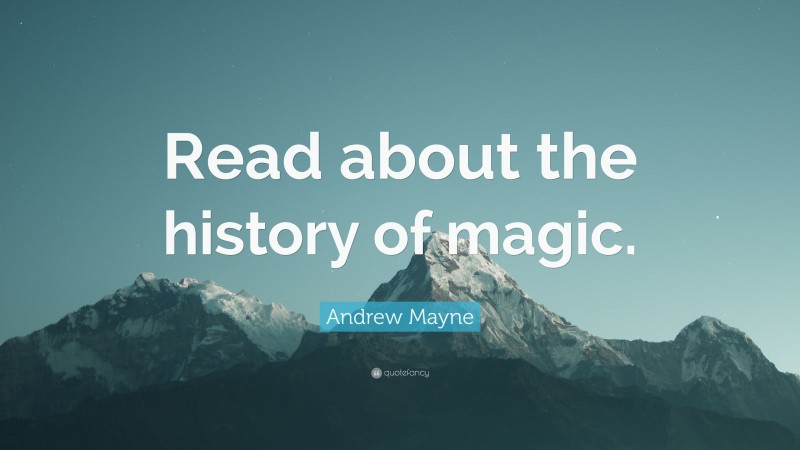 Andrew Mayne Quote: “Read about the history of magic.”