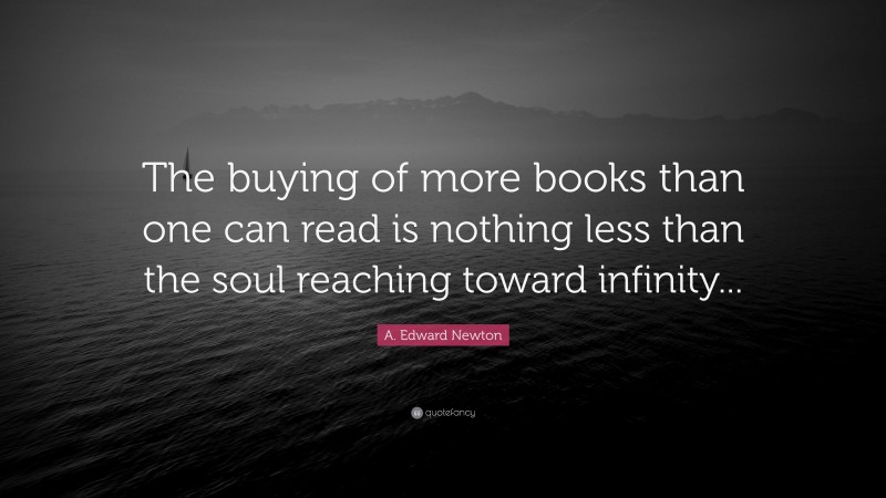 A. Edward Newton Quote: “The buying of more books than one can read is ...